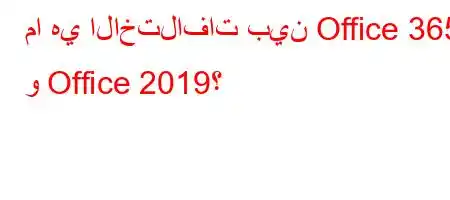 ما هي الاختلافات بين Office 365 و Office 2019؟